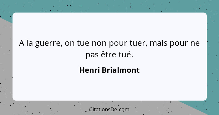 A la guerre, on tue non pour tuer, mais pour ne pas être tué.... - Henri Brialmont