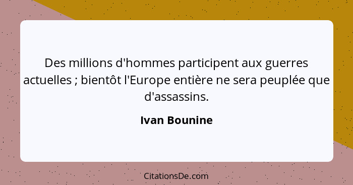 Des millions d'hommes participent aux guerres actuelles ; bientôt l'Europe entière ne sera peuplée que d'assassins.... - Ivan Bounine