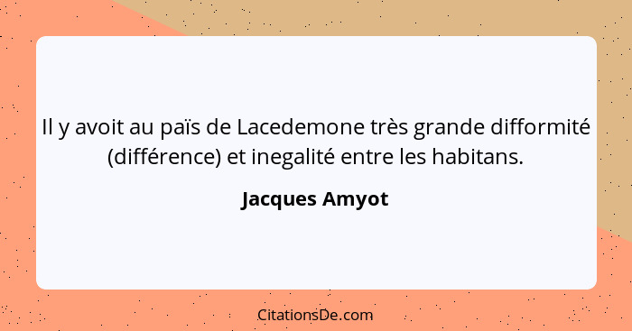 Il y avoit au païs de Lacedemone très grande difformité (différence) et inegalité entre les habitans.... - Jacques Amyot