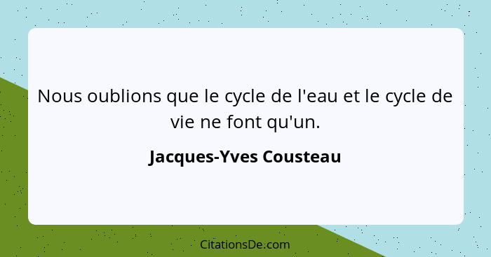 Nous oublions que le cycle de l'eau et le cycle de vie ne font qu'un.... - Jacques-Yves Cousteau