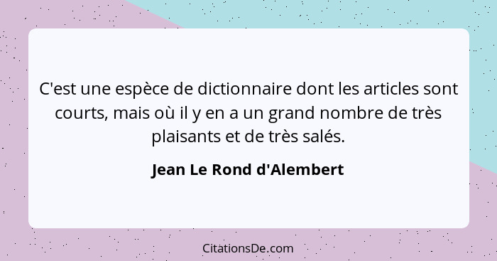 C'est une espèce de dictionnaire dont les articles sont courts, mais où il y en a un grand nombre de très plaisants et d... - Jean Le Rond d'Alembert