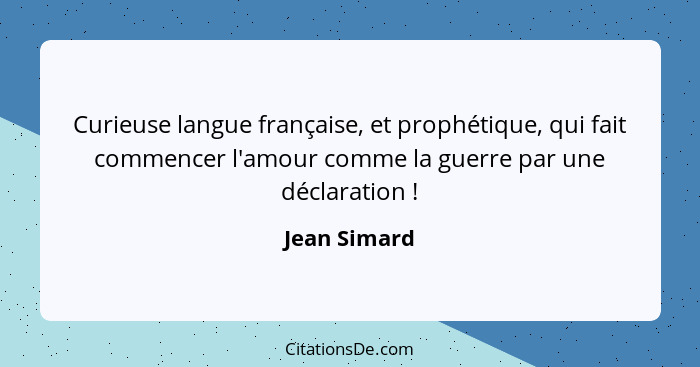 Curieuse langue française, et prophétique, qui fait commencer l'amour comme la guerre par une déclaration !... - Jean Simard
