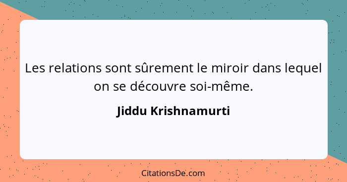 Les relations sont sûrement le miroir dans lequel on se découvre soi-même.... - Jiddu Krishnamurti
