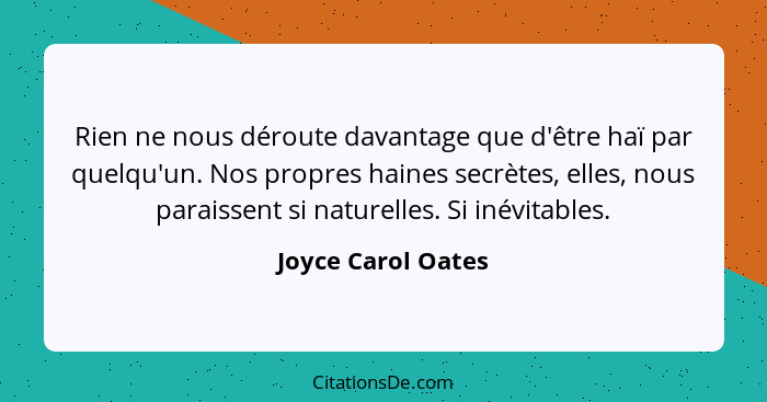 Rien ne nous déroute davantage que d'être haï par quelqu'un. Nos propres haines secrètes, elles, nous paraissent si naturelles. Si... - Joyce Carol Oates