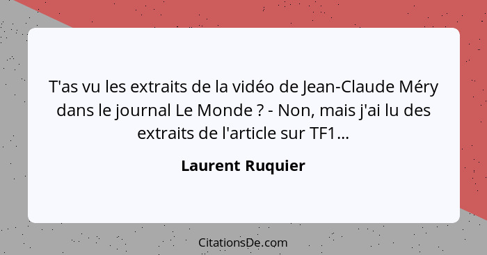 T'as vu les extraits de la vidéo de Jean-Claude Méry dans le journal Le Monde ? - Non, mais j'ai lu des extraits de l'article s... - Laurent Ruquier