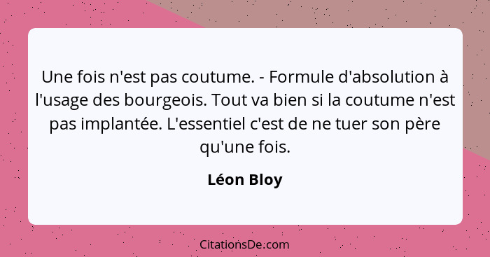 Une fois n'est pas coutume. - Formule d'absolution à l'usage des bourgeois. Tout va bien si la coutume n'est pas implantée. L'essentiel c'... - Léon Bloy