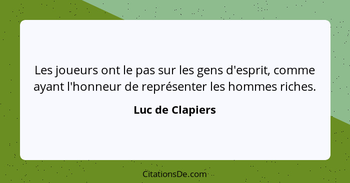Les joueurs ont le pas sur les gens d'esprit, comme ayant l'honneur de représenter les hommes riches.... - Luc de Clapiers