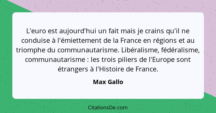 L'euro est aujourd'hui un fait mais je crains qu'il ne conduise à l'émiettement de la France en régions et au triomphe du communautarisme.... - Max Gallo