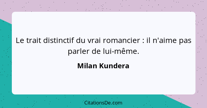 Le trait distinctif du vrai romancier : il n'aime pas parler de lui-même.... - Milan Kundera