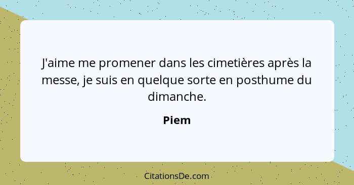 J'aime me promener dans les cimetières après la messe, je suis en quelque sorte en posthume du dimanche.... - Piem