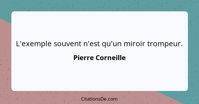 L'exemple souvent n'est qu'un miroir trompeur.... - Pierre Corneille