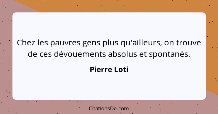 Chez les pauvres gens plus qu'ailleurs, on trouve de ces dévouements absolus et spontanés.... - Pierre Loti