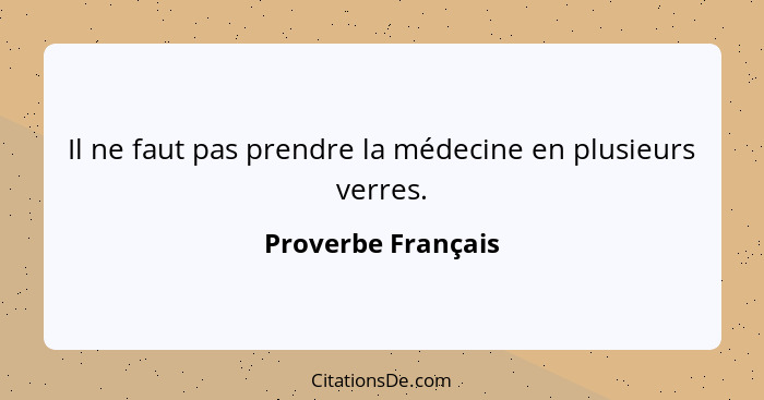 Il ne faut pas prendre la médecine en plusieurs verres.... - Proverbe Français