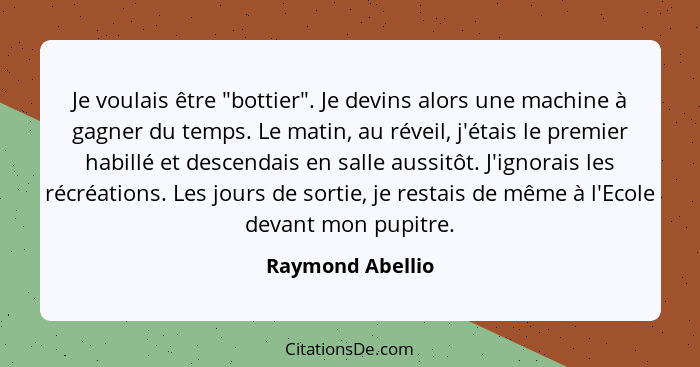 Je voulais être "bottier". Je devins alors une machine à gagner du temps. Le matin, au réveil, j'étais le premier habillé et descend... - Raymond Abellio