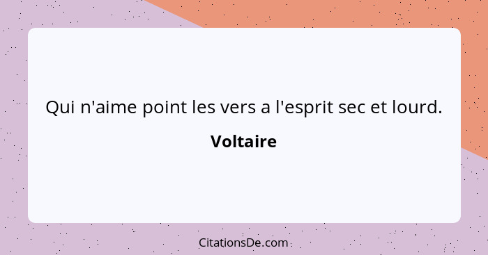 Qui n'aime point les vers a l'esprit sec et lourd.... - Voltaire