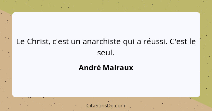 Le Christ, c'est un anarchiste qui a réussi. C'est le seul.... - André Malraux