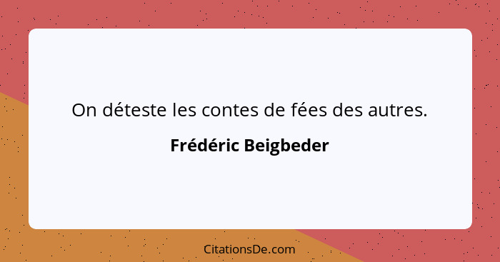 On déteste les contes de fées des autres.... - Frédéric Beigbeder