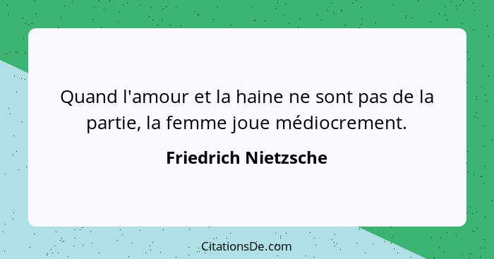 Quand l'amour et la haine ne sont pas de la partie, la femme joue médiocrement.... - Friedrich Nietzsche