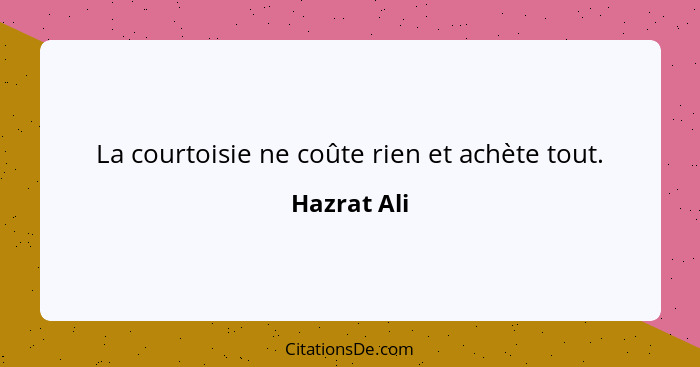 La courtoisie ne coûte rien et achète tout.... - Hazrat Ali