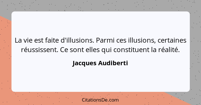 La vie est faite d'illusions. Parmi ces illusions, certaines réussissent. Ce sont elles qui constituent la réalité.... - Jacques Audiberti