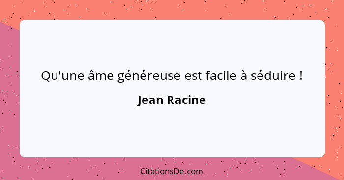 Qu'une âme généreuse est facile à séduire !... - Jean Racine