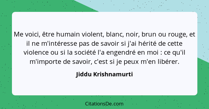 Me voici, être humain violent, blanc, noir, brun ou rouge, et il ne m'intéresse pas de savoir si j'ai hérité de cette violence ou... - Jiddu Krishnamurti