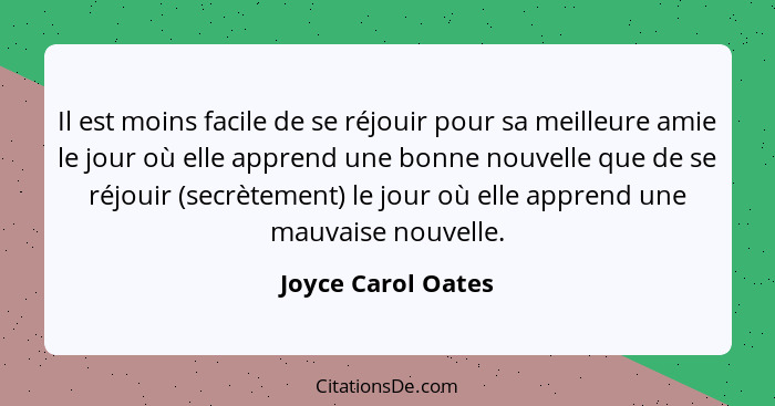 Il est moins facile de se réjouir pour sa meilleure amie le jour où elle apprend une bonne nouvelle que de se réjouir (secrètement... - Joyce Carol Oates