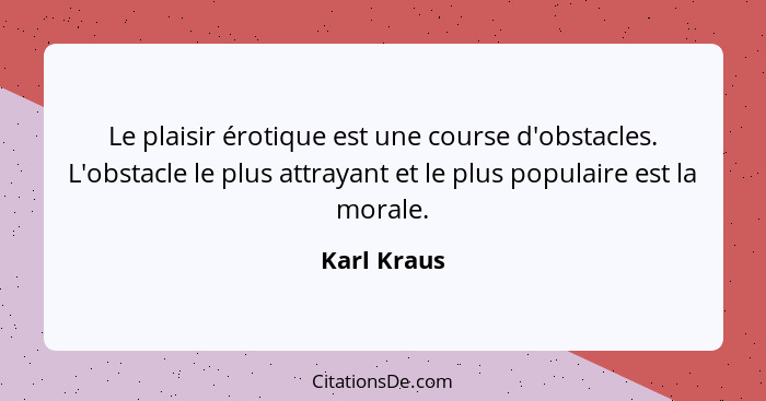 Le plaisir érotique est une course d'obstacles. L'obstacle le plus attrayant et le plus populaire est la morale.... - Karl Kraus