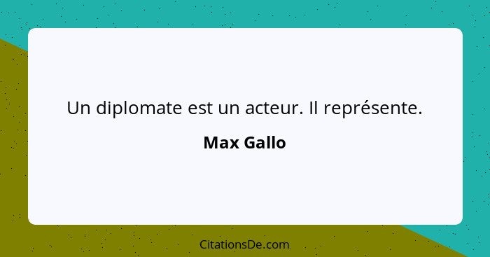 Un diplomate est un acteur. Il représente.... - Max Gallo