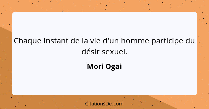 Chaque instant de la vie d'un homme participe du désir sexuel.... - Mori Ogai