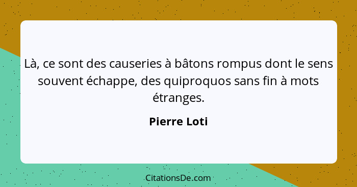 Là, ce sont des causeries à bâtons rompus dont le sens souvent échappe, des quiproquos sans fin à mots étranges.... - Pierre Loti