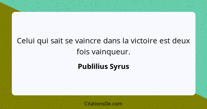 Celui qui sait se vaincre dans la victoire est deux fois vainqueur.... - Publilius Syrus