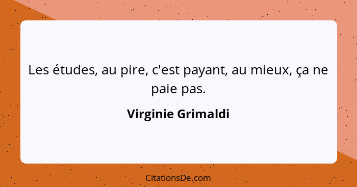 Les études, au pire, c'est payant, au mieux, ça ne paie pas.... - Virginie Grimaldi