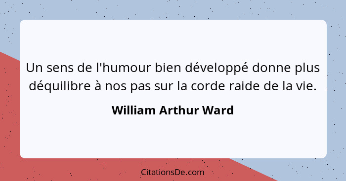 Un sens de l'humour bien développé donne plus déquilibre à nos pas sur la corde raide de la vie.... - William Arthur Ward