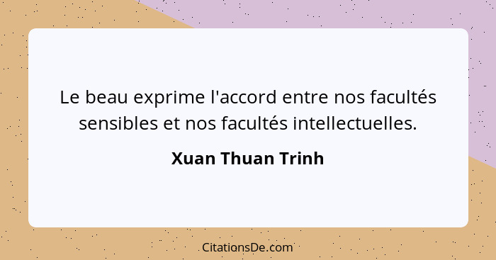 Le beau exprime l'accord entre nos facultés sensibles et nos facultés intellectuelles.... - Xuan Thuan Trinh