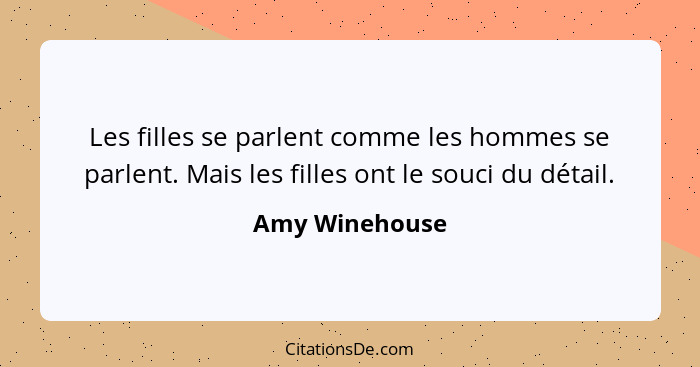 Les filles se parlent comme les hommes se parlent. Mais les filles ont le souci du détail.... - Amy Winehouse