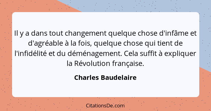 Il y a dans tout changement quelque chose d'infâme et d'agréable à la fois, quelque chose qui tient de l'infidélité et du déménag... - Charles Baudelaire