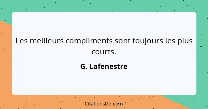 Les meilleurs compliments sont toujours les plus courts.... - G. Lafenestre