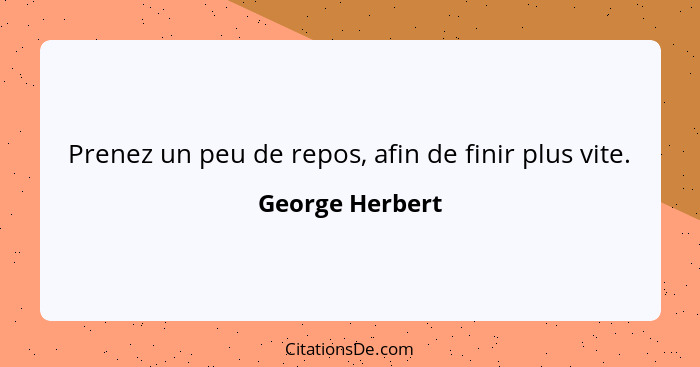 Prenez un peu de repos, afin de finir plus vite.... - George Herbert