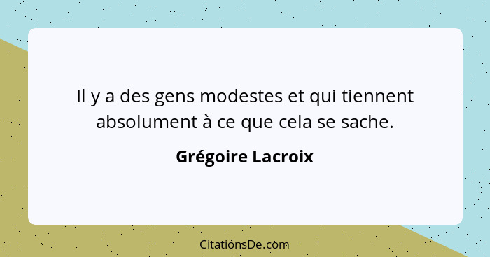 Il y a des gens modestes et qui tiennent absolument à ce que cela se sache.... - Grégoire Lacroix
