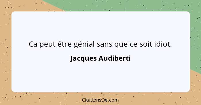 Ca peut être génial sans que ce soit idiot.... - Jacques Audiberti