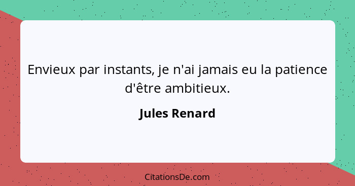 Envieux par instants, je n'ai jamais eu la patience d'être ambitieux.... - Jules Renard