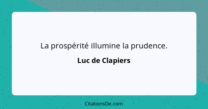 La prospérité illumine la prudence.... - Luc de Clapiers