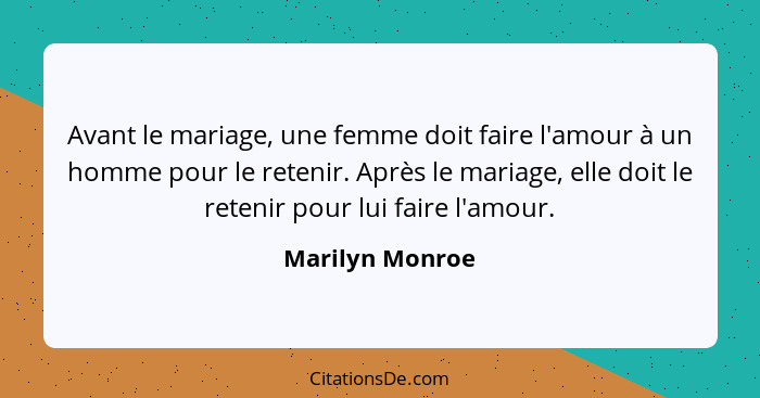 Avant le mariage, une femme doit faire l'amour à un homme pour le retenir. Après le mariage, elle doit le retenir pour lui faire l'am... - Marilyn Monroe