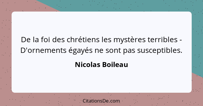 De la foi des chrétiens les mystères terribles - D'ornements égayés ne sont pas susceptibles.... - Nicolas Boileau