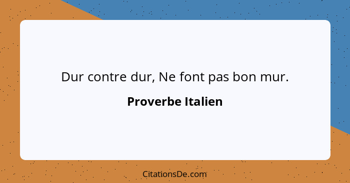 Dur contre dur, Ne font pas bon mur.... - Proverbe Italien