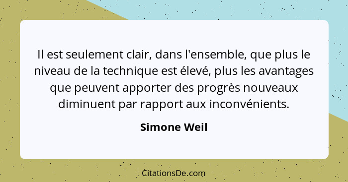 Il est seulement clair, dans l'ensemble, que plus le niveau de la technique est élevé, plus les avantages que peuvent apporter des progr... - Simone Weil