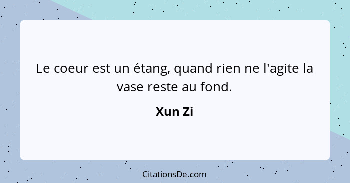 Le coeur est un étang, quand rien ne l'agite la vase reste au fond.... - Xun Zi