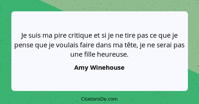 Je suis ma pire critique et si je ne tire pas ce que je pense que je voulais faire dans ma tête, je ne serai pas une fille heureuse.... - Amy Winehouse