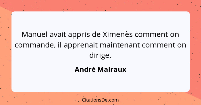 Manuel avait appris de Ximenès comment on commande, il apprenait maintenant comment on dirige.... - André Malraux